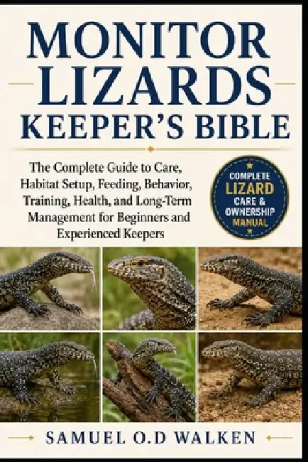 Monitor Lizards Keeper's Bible: The Complete Guide to Care, Habitat Setup, Feeding, Behavior, Training, Health, and Long-Term Management for Beginners by Samuel O. D. Walken