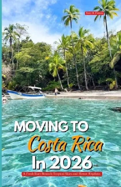 Moving to Costa Rica in 2026: A Fresh Start Beneath Tropical Skies and Slower Rhythms by Tony B. Fenton