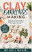 Clay Earrings Making: A Beginner's Guide to Crafting Stylish Polymer Clay Earrings for Fun, Fashion, and Profit by Mitchell Michael