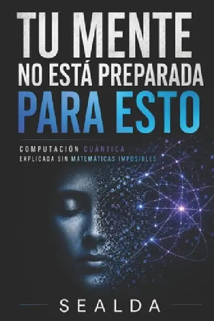 Tu Mente No Está Preparada Para Esto: Computación Cuántica Explicada Sin Matemáticas Imposibles by Sealda