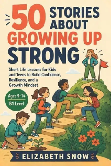 50 Stories About Growing Up Strong: Short Life Lessons for Kids and Teens to Build Confidence, Resilience, and a Growth Mindset by Elizabeth Snow