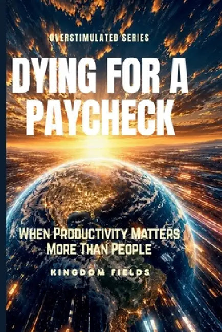 Dying for a Paycheck: When Productivity Matters More Than People by Kingdom Fields