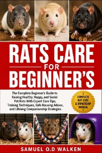 Rats Care for Beginner's: The Complete Beginner's Guide to Raising Healthy, Happy, and Social Pet Rats With Expert Care Tips, Training Techniques, Saf by Samuel O. D. Walken