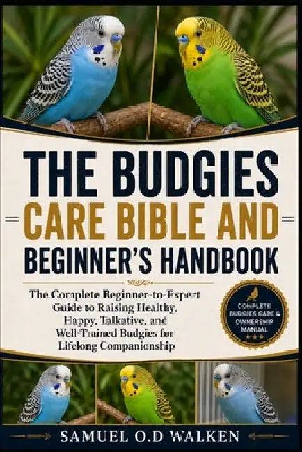 The Budgies Care Bible and Beginner's Handbook: The Complete Beginner-to-Expert Guide to Raising Healthy, Happy, Talkative, and Well-Trained Budgies f by Samuel O. D. Walken
