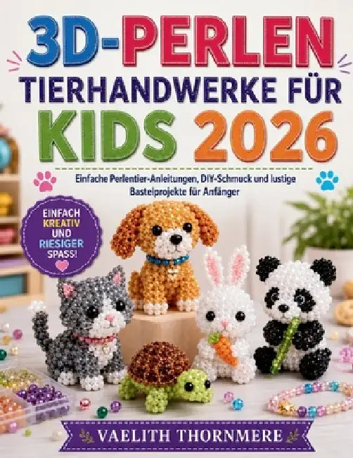 3d-Perlen Tierhandwerke Für Kids 2026: Einfache Perlentier-Anleitungen, DIY-Schmuck und lustige Bastelprojekte für Anfänger by Vaelith Thornmere