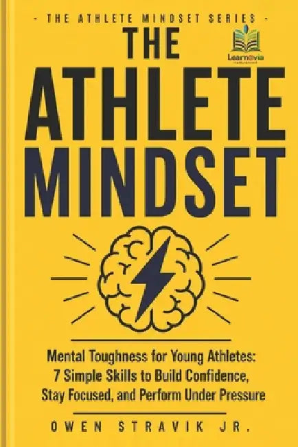 The Athlete Mindset: Mental Toughness for Young Athletes: 7 Simple Skills to Build Confidence, Stay Focused, and Perform Under Pressure by Learnovia Publishing, Jr. Stravik Owen
