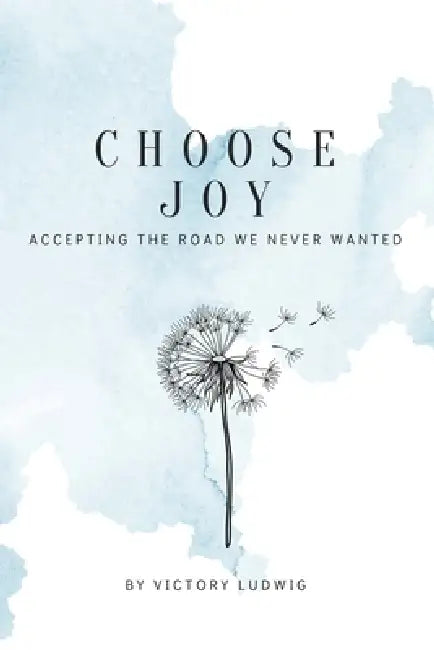 Choose Joy: Accepting the Road We Never Wanted by Victory Ludwig