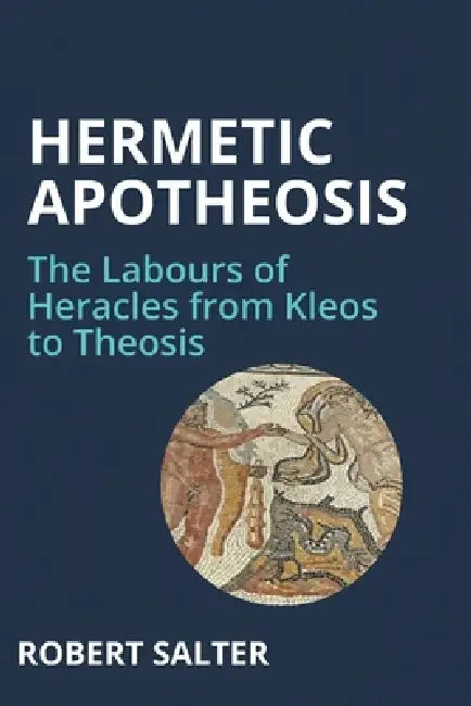 Hermetic Apotheosis: The Labours of Heracles from Kleos to Theosis by Robert Salter