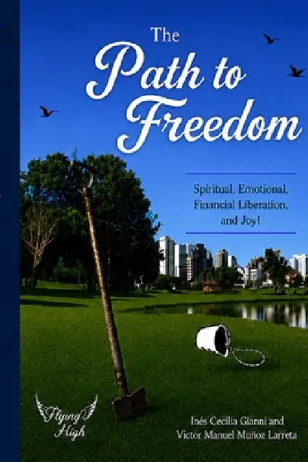 The Path To Freedom: Spiritual, Relational, Financial Liberation - and the Freedom to Enjoy by Ines Cecilia Gianni, Silvina Otamendi, Victor Toio Muñoz Larreta