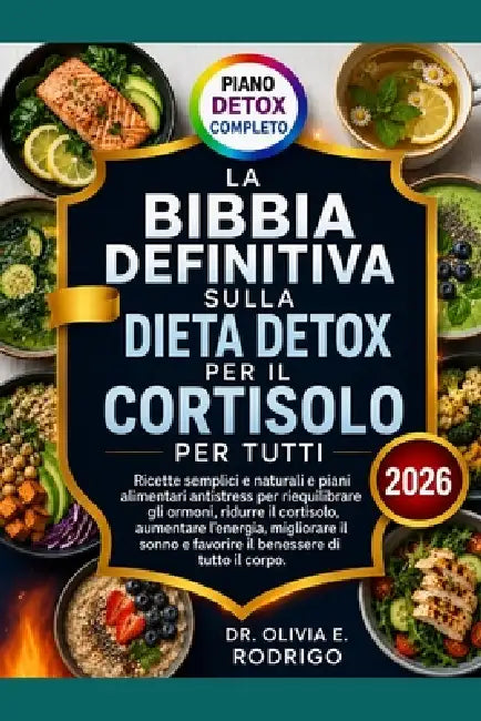 La Bibbia Definitiva Sulla Dieta Detox Per Il Cortisolo Per Tutti: Ricette semplici e naturali e piani alimentari antistress per riequilibrare gli orm by Olivia E. Rodrigo