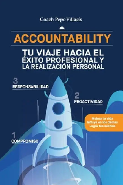 Accountability: TU VIAJE HACIA EL ÉXITO PROFESIONAL Y LA REALIZACIÓN PERSONAL: Mejora tu vida Influye en los demás Logra tus sueños by Coach Pepe Villacis