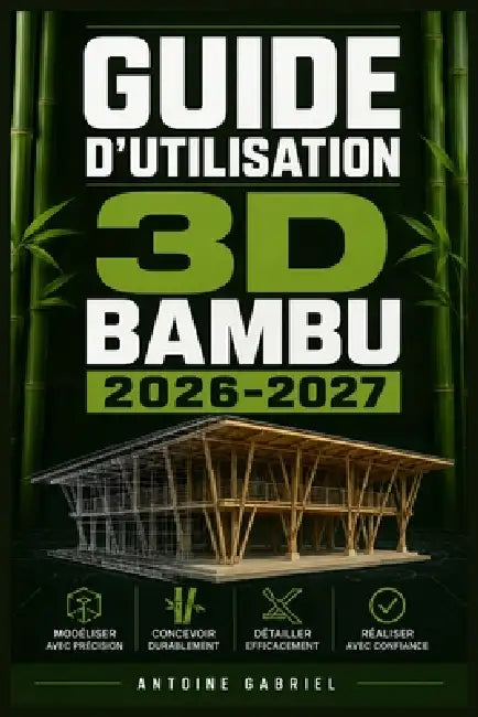 Guide d'Utilisation 3D Bambu 2026-2027: Une méthode axée sur la performance pour améliorer le flux de travail et la production by Antoine Gabriel