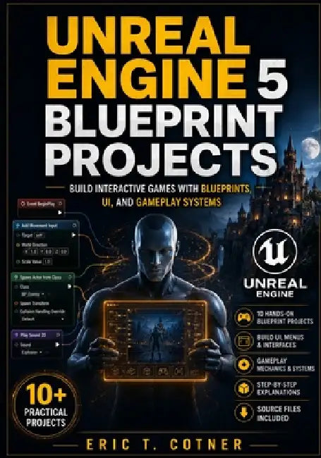 Unreal Engine 5 Blueprint Projects: Build Interactive Games with UI Systems, Gameplay Logic, AI, and Real Game Mechanics Using Blueprints by Eric T. Cotner