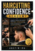 Haircutting Confidence Academy: A Beginner's Step-by-Step Guide to Mastering Hair Cutting Techniques, Clipper Fades, Layering Skills, and Professional by Austin Ira