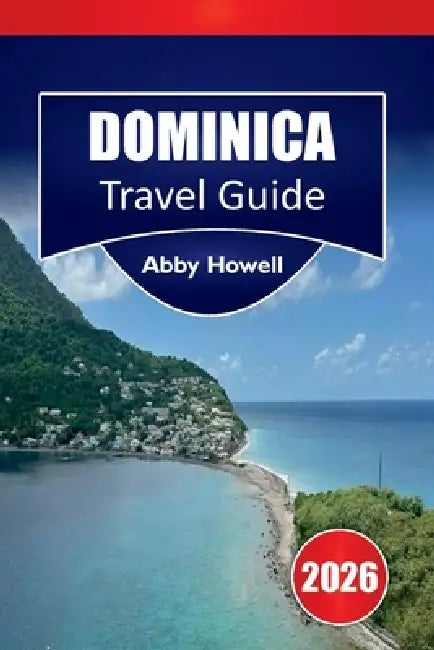 Dominica Guía de Viaje 2026: Consejos caribeños sencillos sobre dónde alojarse, qué ver, cascadas y selvas tropicales para explorar, e itinerarios sen by Abby Howell