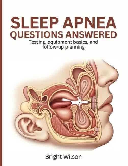 Sleep Apnea Questions Answered: Testing, equipment basics, and follow-up planning by Bright Wilson