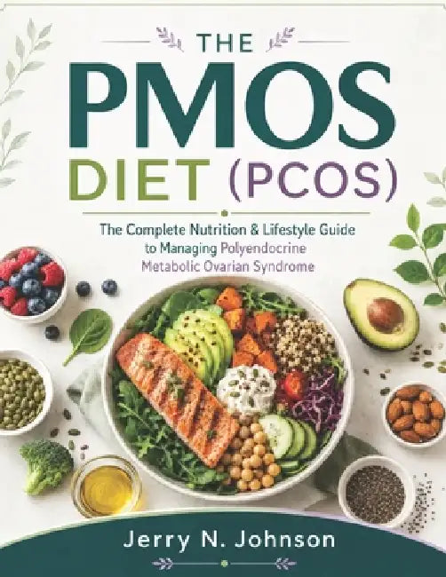 The Pmos Diet (Pcos): The Complete Nutrition & Lifestyle Guide to Managing Polyendocrine Metabolic Ovarian Syndrome by Jerry N. Johnson