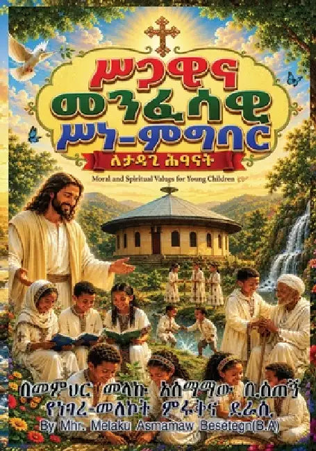 Moral and Spiritual Values for Young Children/ሥጋዊና መንፈሳዊ ሥነ-ምግባ by Melaku Asmamaw Besetegn