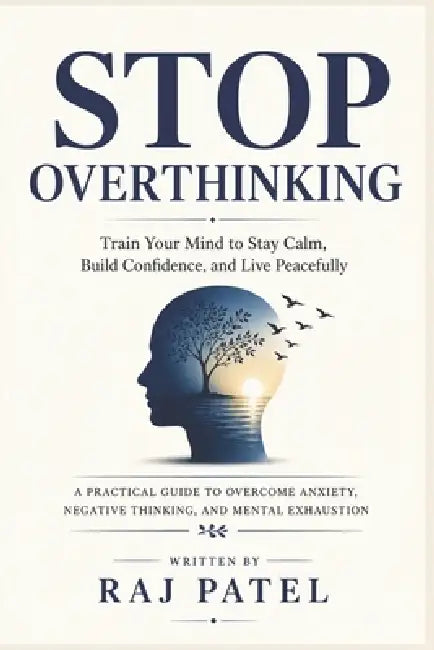 Stop Overthinking: Train Your Mind to Stay Calm, Build Confidence, and Live Peacefully by Rajeev Charles Patel