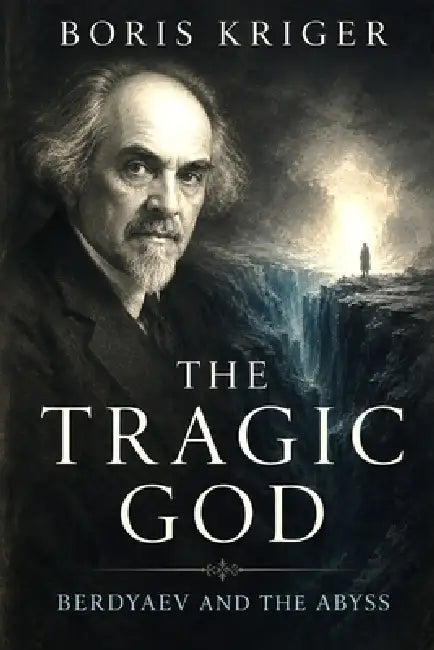 The Tragic God: Berdyaev and the Abyss by Boris Kriger