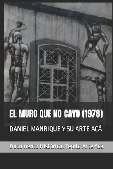 Daniel Manrique Y Su Arte Acá: El Muro Que No Cayo (1978) by Emma Briseida Avila, Salomon Dorado