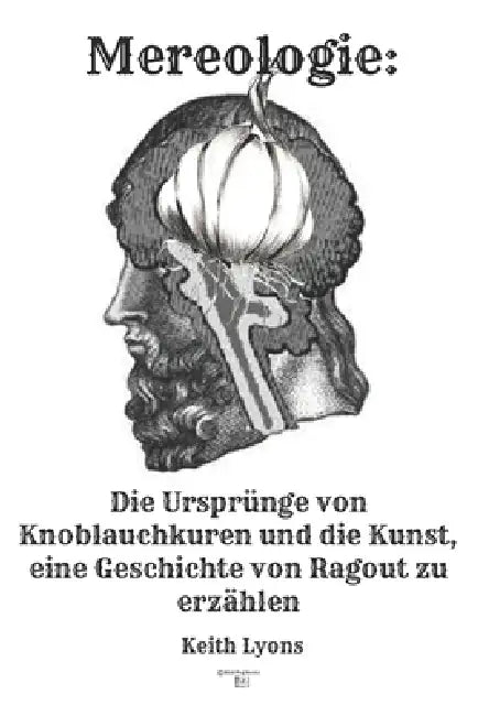 Mereologie: Die Ursprünge von Knoblauchkuren und die Kunst, eine Geschichte von Ragout zu erzählen by Keith Lyons
