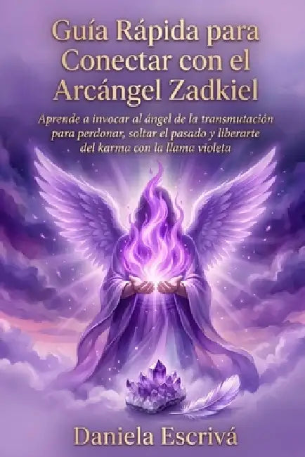 Guía Rápida para conectar con el Arcángel Zadkiel: Aprende a invocar al Ángel de la transmutación para perdonar, soltar el pasado y liberarte del karm by Daniela Escrivá