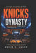 Knicks Dynasty: Madison Square Garden, Legendary Rivalries, Championship Dreams, and the Evolution of New York Basketball by Kevin C. Larry