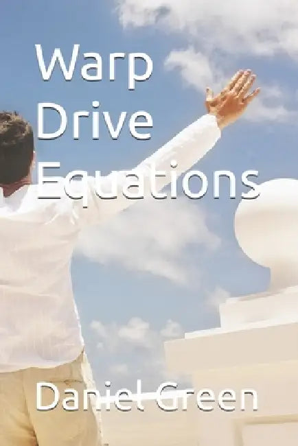 Warp Drive Equations by Daniel R. T. Green, Daniel Green