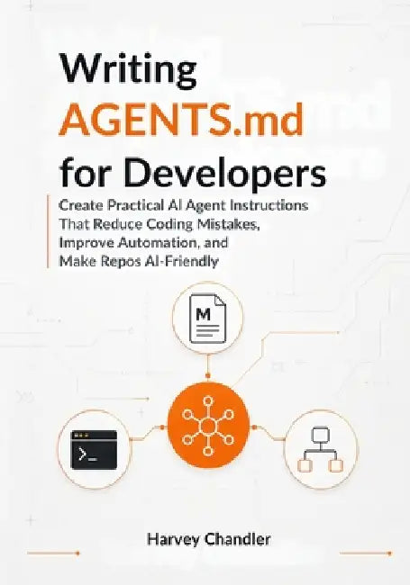 Writing AGENTS.md for Developers: Create Practical AI Agent Instructions That Reduce Coding Mistakes, Improve Automation, and Make Repos AI-Friendly by Harvey Chandler