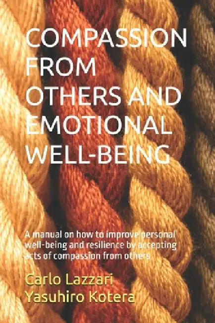 Compassion from Others and Emotional Well-Being: A manual on how to improve personal well-being and resilience by accepting acts of compassion from ot by Yasuhiro Kotera, Carlo Lazzari