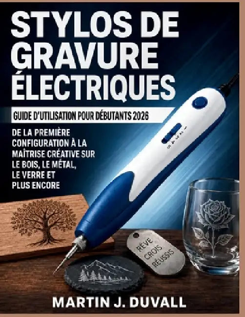 Stylos de Gravure Électriques Guide d'Utilisation pour Débutants 2026: De la Première Configuration à la Maîtrise Créative sur le Bois, le Métal, le V by Martin J. Duvall