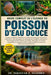 Guide Complet de l'Élevage Du Poisson d'Eau Douce: Le guide complet pour débutants pour élever et prendre soin des poissons d'eau douce: choix des.... by Sébastien O. Delacroix