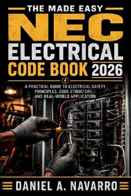 The Made Easy NEC Electrical Code Book 2026: A Practical Guide to Electrical Safety Principles, Code Structure, and Real-World Application by Daniel a Navarro