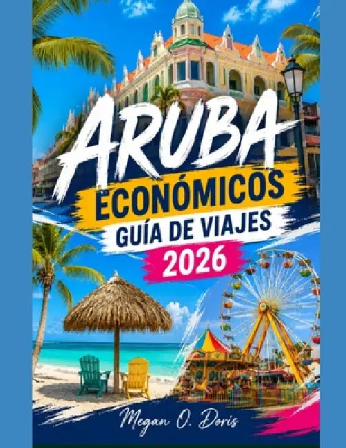 Aruba Económicos Guía de Viajes 2026: "Aventuras asequibles en islas, playas escondidas, comida barata y consejos de viaje inteligentes" by Megan O. Doris