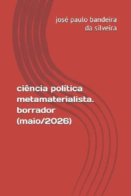 ciência política metamaterialista. borrador (maio/2026) by José Paulo Bandeira Da Silveira