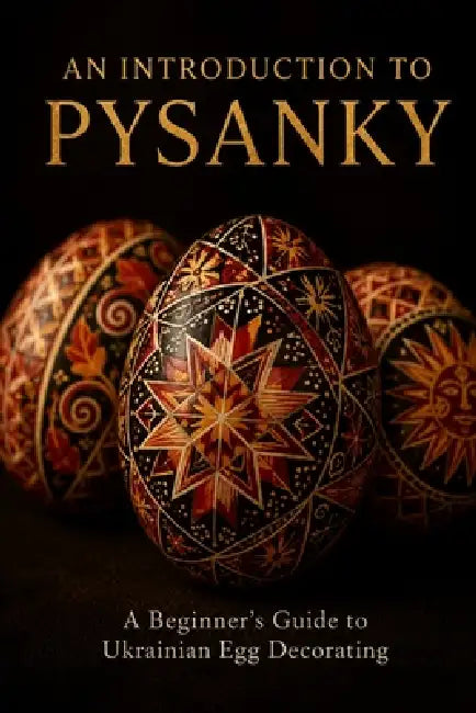 An Introduction to Pysanky: A Beginner's Guide to Ukrainian Egg Decorating - Wax-Resist Technique, Traditional Symbols, and Regional Folk Art Traditio by Eva Kravchenko
