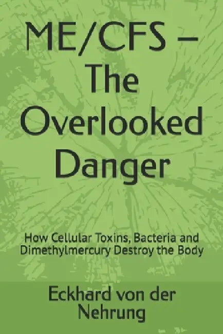 ME/CFS - The Overlooked Danger: How Cellular Toxins, Bacteria and Dimethylmercury Destroy the Body by Eckhard Artext-Syste Von Der Nehrung, Eckhard Von Der Nehrung