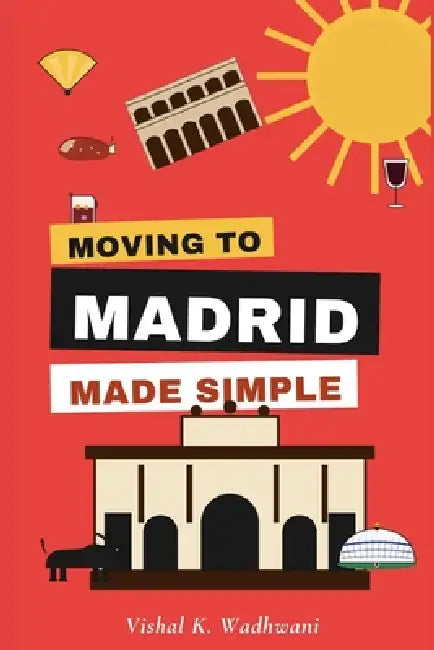 Moving to Madrid made simple: The holistic and practical guide to ensure moving to the MADRID is made easy by Vishal K. Wadhwani
