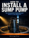 How to Install a Sump Pump: The Homeowner's Comprehensive Guide to a Dry Basement by Skillforge Press