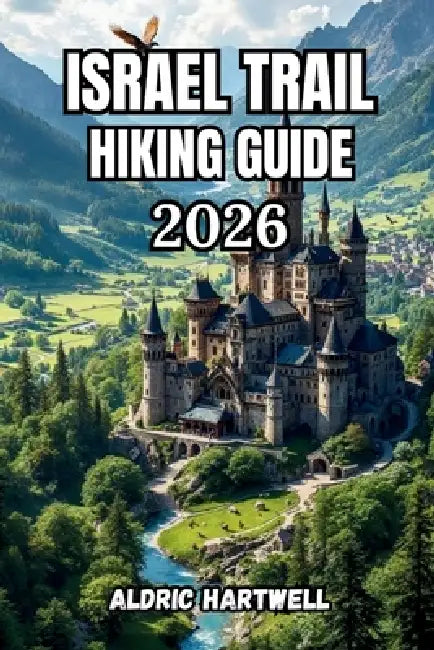 Israel Trail Hiking Guide 2026: Trekking Guide to the Middle East's Legendary Long- Distance Route, Desert Trails, Coastal Walks, Budget Tips, and Loc by Aldric Hartwell