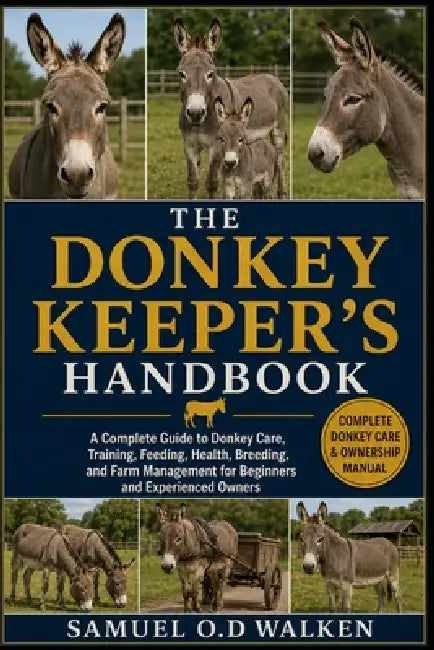 The Donkey Keeper's Handbook: A Complete Guide to Donkey Care, Training, Feeding, Health, Breeding, and Farm Management for Beginners and Experienced by Samuel O. D. Walken