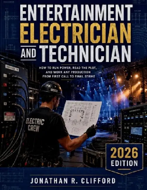 Entertainment Electrician and Technician: How to Run Power, Read the Plot, and Work Any Production from First Call to Final Strike by Jonathan R. Clifford