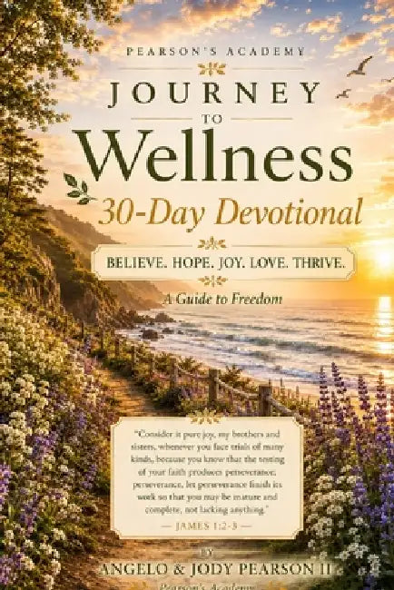 Journey to Wellness - 30 Day Devotional: Believe. Hope. Joy. Love. Thrive. - A Guide to Freedom by II Pearson Angelo C., II Pearson Jody E., II Pearson Angelo And Jody