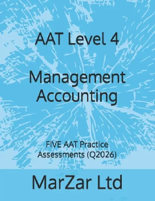 AAT Level 4 Management Accounting: FIVE AAT Practice Assessments (Q2026) by Marzar Ltd
