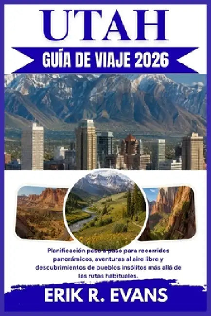 Utah Guía de Viaje 2026: Planificación paso a paso para recorridos panorámicos, aventuras al aire libre y descubrimientos de pueblos insólitos más all by Erik R. Evans