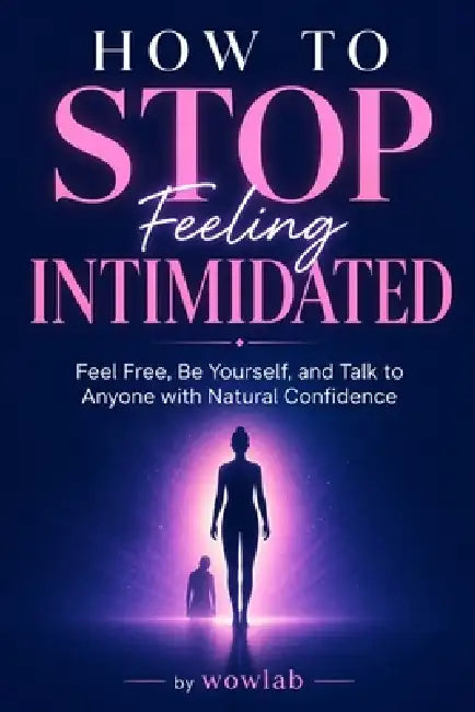 How to Stop Feeling Intimidated: Feel Free, Be Yourself, and Talk to Anyone with Natural Confidence by Wowlab Design