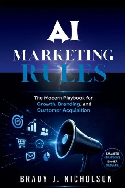 AI Marketing Rules: The Modern Playbook for Growth, Branding, and Customer Acquisition by Brady J. Nicholson
