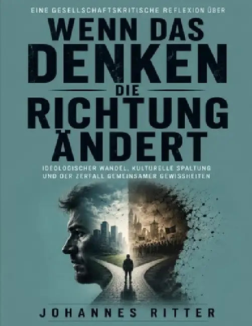 Eine gesellschaftskritische Reflexion über Wenn das Denken die Richtung ändert: Ideologischer Wandel, kulturelle Spaltung und der Zerfall gemeinsamer by Johannes Ritter