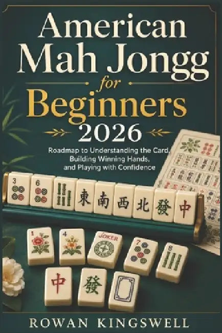 American Mah Jongg for Beginners 2026: Roadmap to Understanding the Card, Building Winning Hands, and Playing with Confidence by Rowan Kingswell